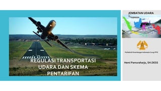 REGULASI TRANSPORTASI
UDARA DAN SKEMA
PENTARIFAN
Hemi Pamuraharjo, SH.DESS
JEMBATAN UDARA
Politeknik Penerbangan Indonesia Curug-PPIC
 