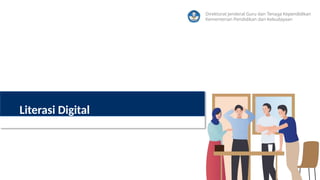 Direktorat Jenderal Guru dan Tenaga Kependidikan
Kementerian Pendidikan dan Kebudayaan
Literasi Digital
 