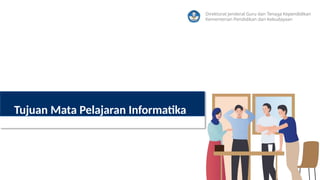 Direktorat Jenderal Guru dan Tenaga Kependidikan
Kementerian Pendidikan dan Kebudayaan
Tujuan Mata Pelajaran Informatika
 