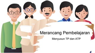 Kementerian Pendidikan, Kebudayaan,
Riset, dan Teknologi
Merancang Pembelajaran
Menyusun TP dan ATP
 