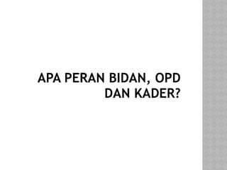 APA PERAN BIDAN, OPD
DAN KADER?
 