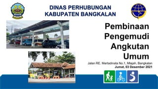 Pembinaan
Pengemudi
Angkutan
Umum
Jalan RE. Martadinata No.1, Mlajah, Bangkalan
Jumat, 03 Desember 2021
DINAS PERHUBUNGAN
KABUPATEN BANGKALAN
 
