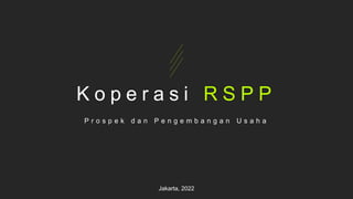 K o p e r a s i R S P P
P r o s p e k d a n P e n g e m b a n g a n U s a h a
Jakarta, 2022
 