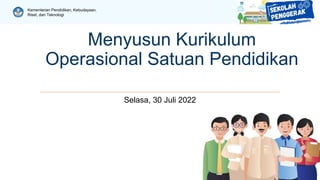 Kementerian Pendidikan, Kebudayaan,
Riset, dan Teknologi
Menyusun Kurikulum
Operasional Satuan Pendidikan
Selasa, 30 Juli 2022
 