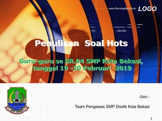 LOGOwww.themegallery.com
Oleh :
Team Pengawas SMP Disdik Kota Bekasi
Penulisan Soal Hots
Guru-guru se SR.04 SMP Kota Bekasi,
tanggal 19 -20 Februari 2019
1
 