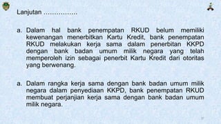 Lanjutan …………….
a. Dalam hal bank penempatan RKUD belum memiliki
kewenangan menerbitkan Kartu Kredit, bank penempatan
RKUD...
