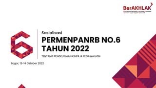 Sosialisasi
PERMENPANRB NO.6
TAHUN 2022
TENTANG PENGELOLAAN KINERJA PEGAWAI ASN
1
Bogor, 13-14 Oktober 2022
 