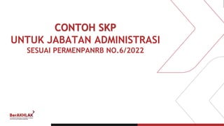 CONTOH SKP
UNTUK JABATAN ADMINISTRASI
SESUAI PERMENPANRB NO.6/2022
 