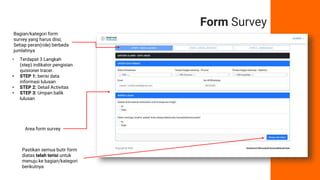 Form Survey
Bagian/kategori form
survey yang harus diisi,
Setiap peran(role) berbeda
jumlahnya
Area form survey
Pastikan semua butir form
diatas telah terisi untuk
menuju ke bagian/kategori
berikutnya
• Terdapat 3 Langkah
(step) indikator pengisian
quisioner tracer.
• STEP 1: berisi data
informasi lulusan
• STEP 2: Detail Activitas
• STEP 3: Umpan balik
lulusan
 