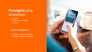 Perangkat yang
disarankan
✔ Laptop
✔ Smartphone/mobile
device
Serta Pastikan!
✔ Google Chrome terupdate
✔ Koneksi internet yang stabil
 