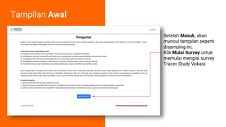 Setelah Masuk, akan
muncul tampilan seperti
disamping ini,
Klik Mulai Survey untuk
memulai mengisi survey
Tracer Study Vokasi
Tampilan Awal
 