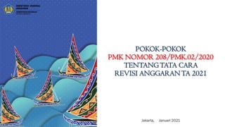 POKOK-POKOK
PMK NOMOR 208/PMK.02/2020
TENTANGTATA CARA
REVISI ANGGARANTA 2021
Jakarta, Januari 2021
 