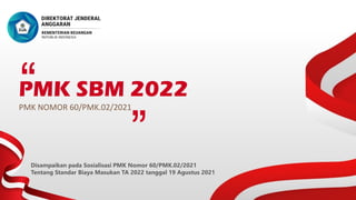 PMK SBM 2022
PMK NOMOR 60/PMK.02/2021
Disampaikan pada Sosialisasi PMK Nomor 60/PMK.02/2021
Tentang Standar Biaya Masukan TA 2022 tanggal 19 Agustus 2021
 