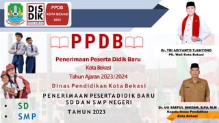 INSRUCTIONS FOR USE
PPDB
KOTA BEKASI
2023
Dr. TRI ADIYANTO TJAHYONO
Plt. Wali Kota Bekasi
Dr. UU SAEFUL MIKDAR, S.Pd, M.M
Kepala Dinas Pendidikan
Kota Bekasi
D i n a s Pendidikan K o t a B e k a s i
P E N E R I M A A N PESERTA D I D I K B A R U
S D D A N S M P N EG ER I
T A H U N 2023
PPDB
Penerimaan Peserta Didik Baru
KotaBekasi
Tahun Ajaran 2023/2024
• SD
• SM P
 