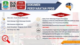 INSRUCTIONS FOR USE
PPDB
KOTA BEKASI
2023
DOKUMEN
PERSYARATAN PPDB
Akta Lahir / Surat Tanda Kenal Lahir
Kartu Keluarga/ Surat Keterangan Domisili;
Nilai Assesmen Sumatif; dan
Surat Pernyataan Tanggung Jawab Mutlak
dari Orang Tua / Wali
KHUSUS
Kartu/ Surat Keterangan Program Penanganan
Kemiskinan/DTKS/Non DTKS/KPM BPNT/KPM PKH, SKTM dari Dinas
Sosial Kota Bekasi dan Penyandang Disabilitas
Surat Keterangan Domisili dari Kecamatan (bagi korban bencana
alam/sosial*);
Surat Perpindahan Tugas Orang Tua (bagijalur perpindahan tugas
orang tua/wali, maks. 3 tahun dan anak guru dengan melampirkan
SK Pengangkatan dan Penugasan Tahun terakhir);
Piagam/Sertifikat atau Dokumentasi Prestasi (untuk jalur prestasi
kejuaraan) Maks. 3tahun, Min. 6bulan
UMUM KHUSUS
 