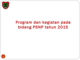 Program dan kegiatan pada
bidang PSNP tahun 2015
1
 