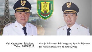 Visi Kabupaten Tabalong
Tahun 2015-2019
Menuju Kabupaten Tabalong yang Agamis, Sejahtera
dan Mandiri (Perda No. 18 Tahun 2014)
 