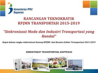 Rapat dalam rangka sinkronisasi konsep RPJMN dan Renstra Sektor Transportasi 2015-2019
DIREKTORAT TRANSPORTASI, BAPPENAS
1
 