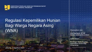 Regulasi Kepemilikan Hunian
Bagi Warga Negara Asing
(WNA)
Jakarta, 2 Agustus 2023
KEMENTERIAN PEKERJAAN UMUM DAN PERUMAHAN RAKYAT
DIREKTORAT JENDERAL PERUMAHAN
Disampaikan oleh:
Iwan Suprijanto, ST. MT
Direktur Jenderal Perumahan
Dalam acara:
Bimbingan Teknis Regulasi
Kepemilikan Hunian Bagi
Orang Asing
 