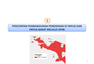 5
PERCEPATAN PEMBANGUNAN PENDIDIKAN DI PAPUA DAN
            PAPUA BARAT MELALUI UP4B




                                                 27
 