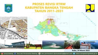 PROSES REVISI RTRW
KABUPATEN BANGKA TENGAH
TAHUN 2011-2031
Koba, 24 Maret 2022
 