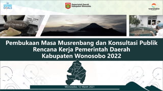 Pembukaan Masa Musrenbang dan Konsultasi Publik
Rencana Kerja Pemerintah Daerah
Kabupaten Wonosobo 2022
Wonosobo, 12 Maret 2021
 