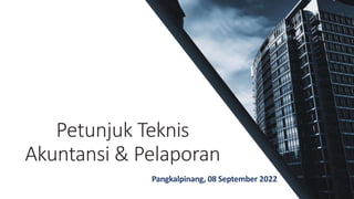 Petunjuk Teknis
Akuntansi & Pelaporan
Pangkalpinang, 08 September 2022
 