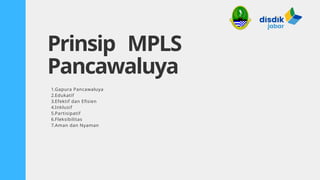 1.Gapura Pancawaluya
2.Edukatif
3.Efektif dan Efisien
4.Inklusif
5.Partisipatif
6.Fleksibilitas
7.Aman dan Nyaman
Prinsip MPLS
Pancawaluya
 