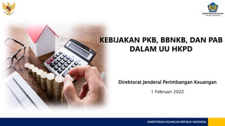 KEMENTERIAN KEUANGAN REPUBLIK INDONESIA
Direktorat Jenderal Perimbangan Keuangan
1 Februari 2022
KEBIJAKAN PKB, BBNKB, DAN PAB
DALAM UU HKPD
 