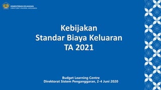 Budget Learning Centre
Direktorat Sistem Penganggaran, 2-4 Juni 2020
Kebijakan
Standar Biaya Keluaran
TA 2021
 