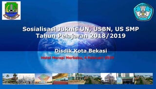 Company
LOGO
Sosialisasi Juknis UN, USBN, US SMP
Tahun Pelajaran 2018/2019
Disdik Kota Bekasi
Hotel Merapi Merbabu, 4 Februari 2019
 