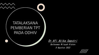 TATALAKSANA
PEMBERIAN TPT
PADA ODHIV
Dr.Afi Atika Saputri
Balkesmas Wilayah Klaten
8 Agustus 2022
 