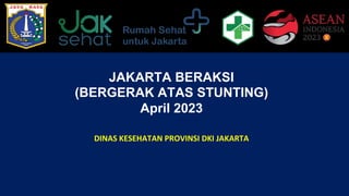 DINAS KESEHATAN PROVINSI DKI JAKARTA
JAKARTA BERAKSI
(BERGERAK ATAS STUNTING)
April 2023
 