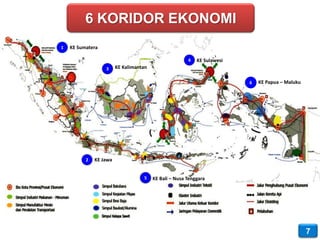 6 KORIDOR EKONOMI
1   KE Sumatera

                                                       4   KE Sulawesi
                  3     KE Kalimantan

                                                                         6   KE Papua – Maluku




          2   KE Jawa


                                   5    KE Bali – Nusa Tenggara




                                                                                                 7
 