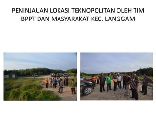 PENINJAUAN LOKASI TEKNOPOLITAN OLEH TIM
   BPPT DAN MASYARAKAT KEC. LANGGAM
 