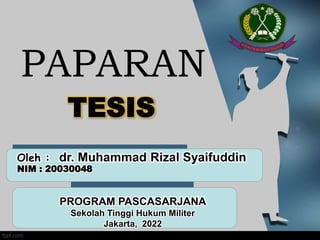 PAPARAN
TESIS
Oleh : dr. Muhammad Rizal Syaifuddin
NIM : 20030048
PROGRAM PASCASARJANA
Sekolah Tinggi Hukum Militer
Jakarta, 2022
 