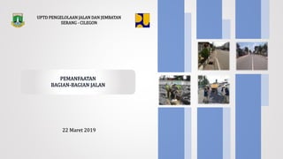 UPTD PENGELOLAAN JALAN DAN JEMBATAN
SERANG - CILEGON
22 Maret 2019
 