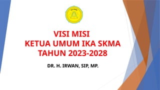 VISI MISI
KETUA UMUM IKA SKMA
TAHUN 2023-2028
DR. H. IRWAN, SIP, MP.
 
