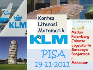 PISA
19-11-2011
Kontes
Literasi
Matematik
a
Medan
Palembang
Jakarta
Jogyakarta
Surabaya
Banjarmasi
n
Makassar
 