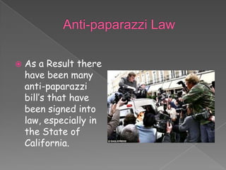    As a Result there
    have been many
    anti-paparazzi
    bill’s that have
    been signed into
    law, especially in
    the State of
    California.
 