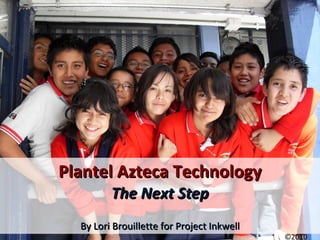 Plantel Azteca Technology The Next Step By Lori Brouillette for Project Inkwell ©2010 