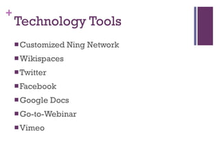 Technology Tools Customized Ning Network Wikispaces Twitter Facebook Google Docs Go-to-Webinar Vimeo 