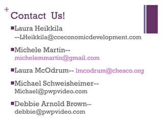 Contact  Us! Laura Heikkila -- LHeikkila@cceconomicdevelopment.com  Michele Martin--  [email_address] Laura McOdrum--  [email_address] Michael Schweisheimer-- [email_address] Debbie Arnold Brown [email_address] 