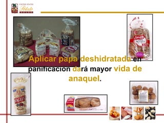 Aplicar papa deshidratada en
panificación dará mayor vida de
            anaquel.
 