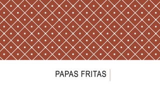 PAPAS FRITAS
 