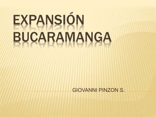 EXPANSIÓN
BUCARAMANGA
GIOVANNI PINZON S.
 