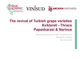 The revival of Turkish grape varieties
Kırklareli - Thrace
Papaskarasi & Narince
Talk & Taste by Zeynep Arca Salliel - Arcadiavineyards
Wine Mosaic at Vinisud
Wed, 26 feb. 2014
 