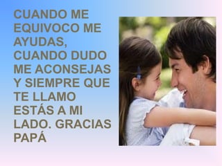 CUANDO ME 
EQUIVOCO ME 
AYUDAS, 
CUANDO DUDO 
ME ACONSEJAS 
Y SIEMPRE QUE 
TE LLAMO 
ESTÁS A MI 
LADO. GRACIAS 
PAPÁ 
 