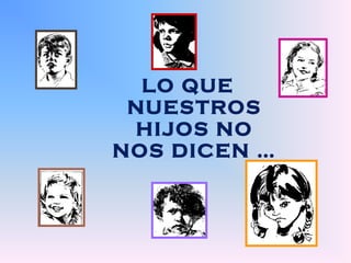 LO QUE 
NUESTROS 
HIJOS NO 
NOS DICEN … 
 