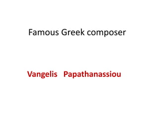 Famous Greek composer
Vangelis Papathanassiou
 
